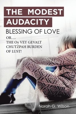THE MODEST AUDACITY BLESSING OF LOVE or THE OY VEY GEVALT CHUTZPAH BURDEN OF LUST 1
