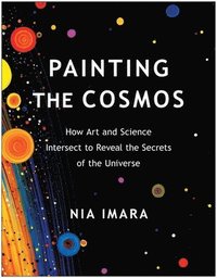 bokomslag Painting the Cosmos: How Art and Science Intersect to Reveal the Secrets of the Universe