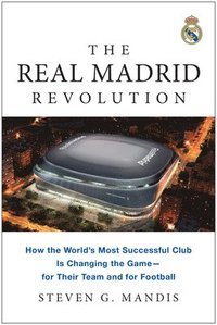 bokomslag The Real Madrid Revolution: How the World's Most Successful Club Is Changing the Game--For Their Team and for Football