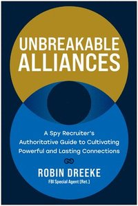 bokomslag Unbreakable Alliances: A Spy Recruiter's Authoritative Guide to Cultivating Powerful and Lasting Connections