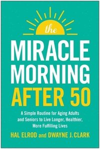 bokomslag The Miracle Morning After 50: A Simple Routine for Aging Adults and Seniors to Live Longer, Healthier, More Fulfilling Lives