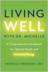 bokomslag Living Well with Dr. Michelle: A Comprehensive Handbook for Optimal Health and Unlimited Energy