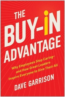 bokomslag The Buy-In Advantage: Why Employees Stop Caring -- And How Great Leaders Inspire Everyone to Give Their All