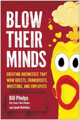 Blow Their Minds: Creating Businesses That Wow Guests, Franchisees, Investors, and Employees 1