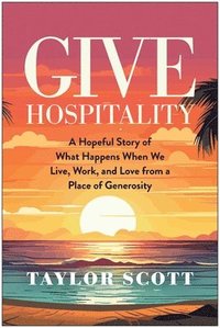 bokomslag Give Hospitality: A Hopeful Story of What Happens When We Live, Work, and Love from a Place of Generosity