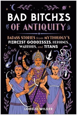 bokomslag Bad Bitches of Antiquity: Badass Stories from Mythology's Fiercest Goddesses, Heroines, Warriors, and Titans