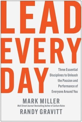 Lead Every Day: Three Essential Disciplines to Unleash the Passion and Performance of Everyone Around You 1