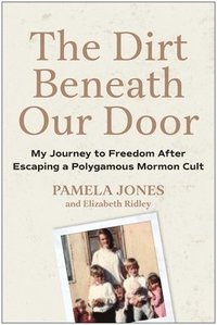 bokomslag The Dirt Beneath Our Door: My Journey to Freedom After Escaping a Polygamous Mormon Cult