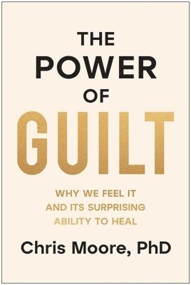 Chris Moore - The Power of Guilt: Why We Feel It and Its Surprising Ability to Heal, Inbunden