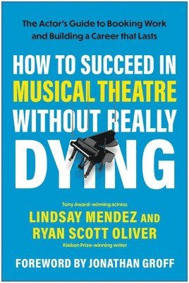 bokomslag How to Succeed in Musical Theatre Without Really Dying: The Actor's Guide to Booking Work and Building a Career That Lasts