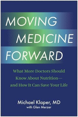 Moving Medicine Forward: What More Doctors Should Know about Nutrition--And How It Can Save Your Life