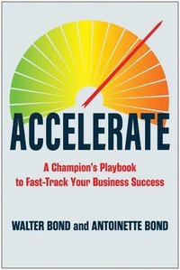 bokomslag Accelerate: A Champion's Playbook to Fast-Track Your Business Success
