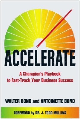 Walter Bond, Antoinette Bond - Accelerate: A Champion's Playbook to Fast-Track Your Business Success, Inbunden