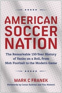 bokomslag American Soccer Nation: The Remarkable 150-Year History of Yanks on a Roll, from Mob Football to the Modern Game