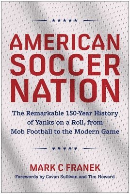 bokomslag American Soccer Nation: The Remarkable 150-Year History of Yanks on a Roll, from Mob Football to the Modern Game