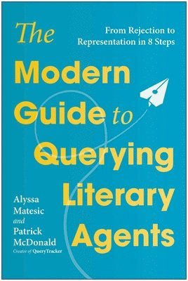 Alyssa Matesic, Patrick McDonald - The Modern Guide to Querying Literary Agents: From Rejection to Representation in 8 Steps, Häftad