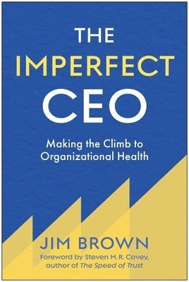 Jim Brown - The Imperfect CEO: Making the Climb to Organizational Health, Inbunden