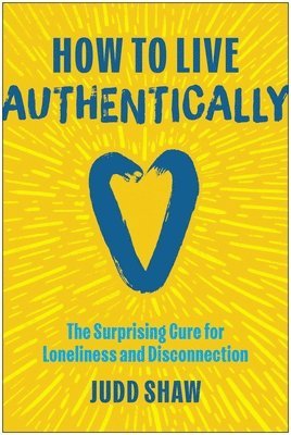 How to Live Authentically: The Surprising Cure for Loneliness and Disconnection