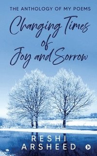 bokomslag Changing Times of Joy And Sorrow: The Anthology of My Poems