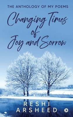 Changing Times of Joy And Sorrow: The Anthology of My Poems 1