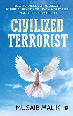 Civilized Terrorist: How to discover yourself, internal peace and live a happy life unbothered by society 1