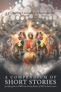 bokomslag A Compendium of short stories glorifying Jesus as LORD and alerting Readers of HIS imminent return