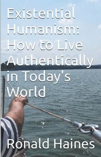 bokomslag Existential Humanism: How to Live Authentically in Today's World