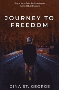 bokomslag Journey to Freedom: How a Burned Out Business Owner Can Sell Their Business