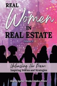 bokomslag REAL WOMEN IN REAL ESTATE Volume 3: Unleashing Her Power: Inspiring Stories and Strategies