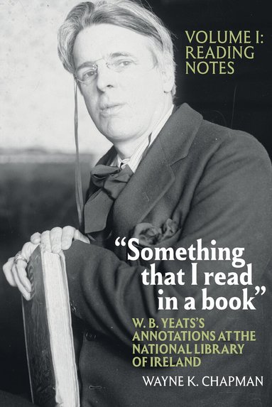 Wayne K. Chapman - “Something that I read in a book”: W. B. Yeats’s Annotations at the National Library of Ireland, Inbunden