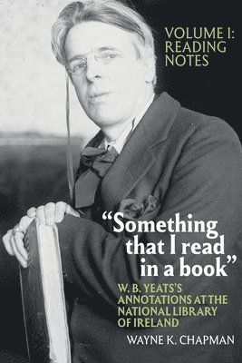 Wayne K. Chapman, Clemson University (United States)) Chapman, Wayne K. (College of Architecture, Arts & Humanities - “Something that I read in a book”: W. B. Yeats’s Annotations at the National Library of Ireland, Inbunden