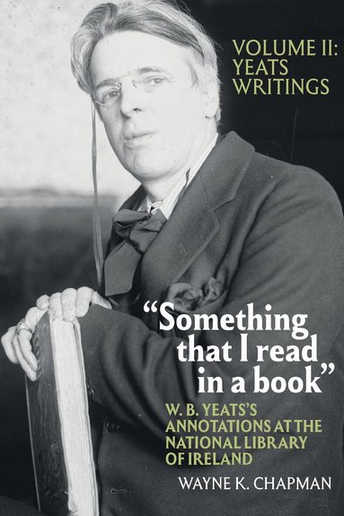 Wayne K. Chapman - “Something that I read in a book”: W. B. Yeats’s Annotations at the National Library of Ireland, Inbunden
