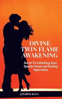 bokomslag Divine Twin Flame Awakening: Secret To Unlocking Love, Speedy Union and Ending Separation: Awakening Toward the Twin Flame Reunion and Turning Sepa