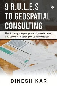 bokomslag 9 R.U.L.E.S to Geospatial Consulting: How to recognize your potential, create value, and become a trusted geospatial consultant