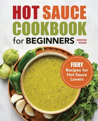 Kristen Wood - Hot Sauce Cookbook for Beginners: Fiery Recipes for Hot Sauce Lovers, Häftad