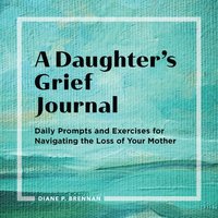 bokomslag A Daughter's Grief Journal: Daily Prompts and Exercises for Navigating the Loss of Your Mother