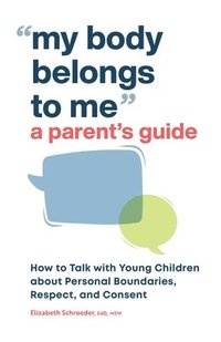 bokomslag My Body Belongs to Me: A Parent's Guide: How to Talk with Young Children about Personal Boundaries, Respect, and Consent