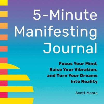Scott Moore - 5-Minute Manifesting Journal: Focus Your Mind, Raise Your Vibration, and Turn Your Dreams Into Reality, Häftad