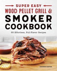 bokomslag Super Easy Wood Pellet Grill and Smoker Cookbook: 55 Effortless, Full-Flavor Recipes