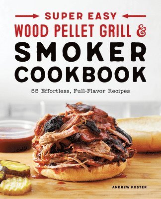 Super Easy Wood Pellet Grill and Smoker Cookbook: 55 Effortless, Full-Flavor Recipes 1