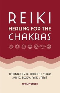 bokomslag Reiki Healing for the Chakras: Techniques to Balance Your Mind, Body, and Spirit