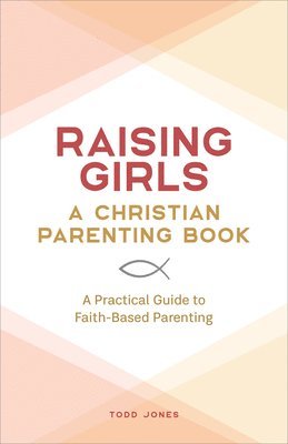 bokomslag Raising Girls: A Christian Parenting Book: A Practical Guide to Faith-Based Parenting