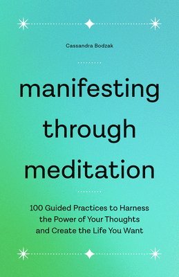 bokomslag Manifesting Through Meditation: 100 Guided Practices to Harness the Power of Your Thoughts and Create the Life You Want