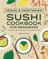 bokomslag Vegan and Vegetarian Sushi Cookbook for Beginners: 50 Step-By-Step Recipes for Plant-Based Rolls