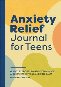 bokomslag Anxiety Relief Journal for Teens: Guided Exercises to Help You Manage Anxiety, Ease Stress, and Find Calm