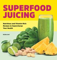 bokomslag Superfood Juicing: Nutritious and Vitamin-Rich Recipes to Supercharge Your Health