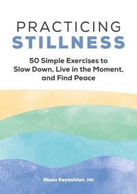 bokomslag Practicing Stillness: 50 Simple Exercises to Slow Down, Live in the Moment, and Find Peace