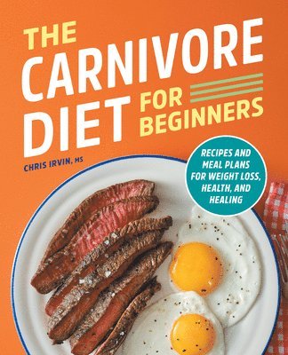 Chris Irvin - The Carnivore Diet for Beginners: Recipes and Meal Plans for Weight Loss, Health, and Healing, Häftad