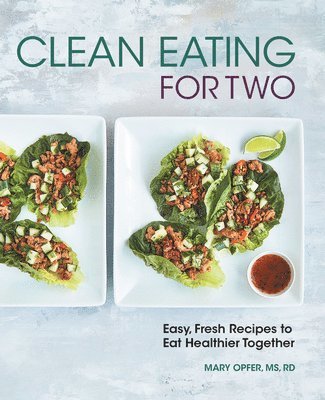 Mary Opfer - Clean Eating for Two: 85 Easy, Fresh Recipes to Eat Healthier Together, Häftad