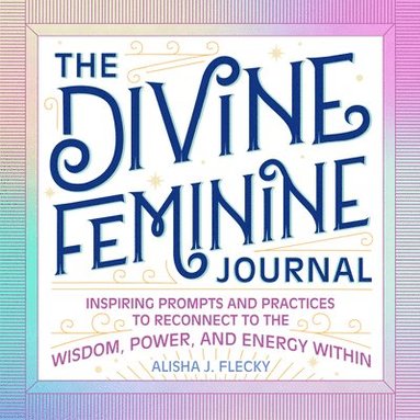 bokomslag The Divine Feminine Journal: Inspiring Prompts and Practices to Reconnect to the Wisdom, Power, and Energy Within